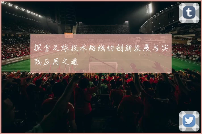 探索足球技术路线的创新发展与实践应用之道