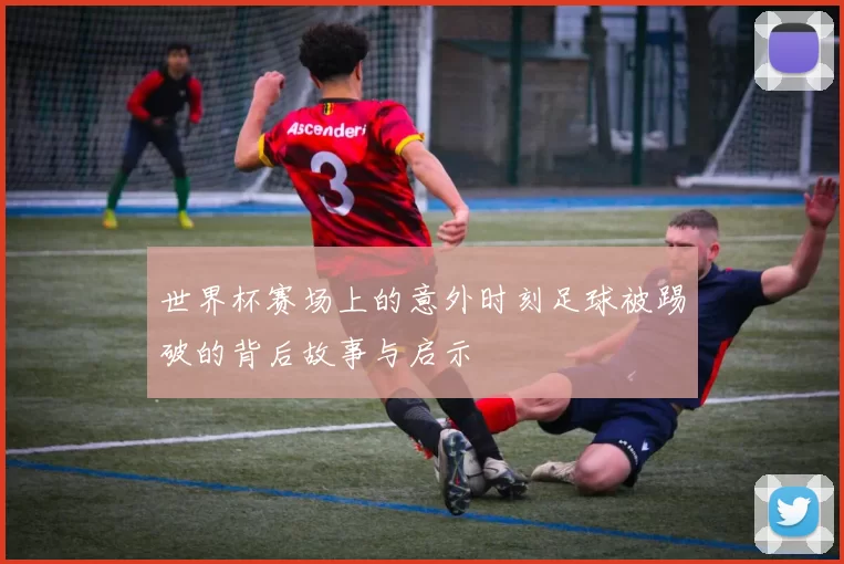 世界杯赛场上的意外时刻足球被踢破的背后故事与启示