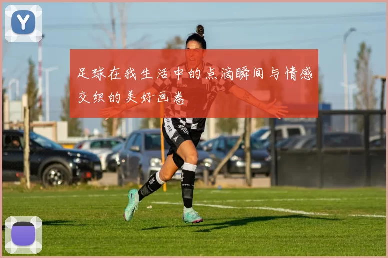 足球在我生活中的点滴瞬间与情感交织的美好画卷