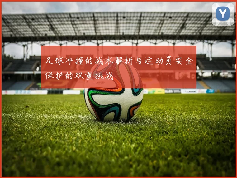 足球冲撞的战术解析与运动员安全保护的双重挑战