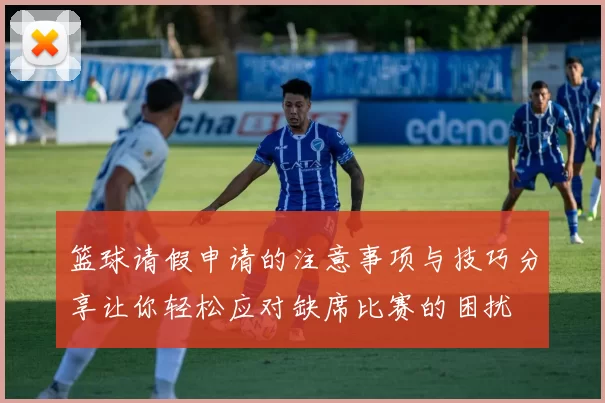篮球请假申请的注意事项与技巧分享让你轻松应对缺席比赛的困扰