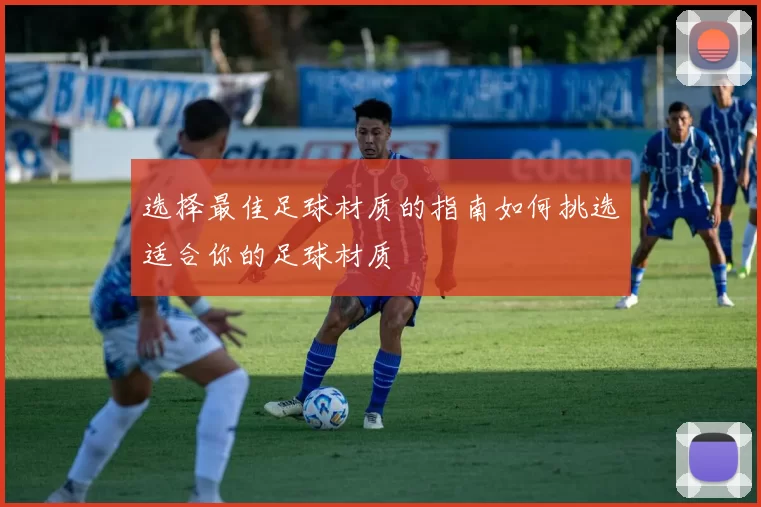 选择最佳足球材质的指南如何挑选适合你的足球材质